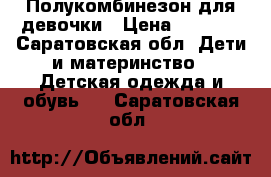 Полукомбинезон для девочки › Цена ­ 1 000 - Саратовская обл. Дети и материнство » Детская одежда и обувь   . Саратовская обл.